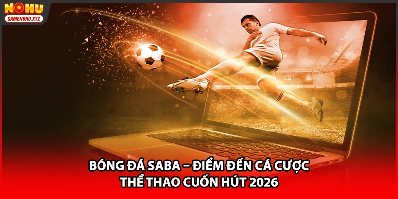Bóng Đá SABA – Điểm Đến Cá Cược Thể Thao Cuốn Hút 2026