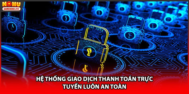 Hệ thống giao dịch thanh toán trực tuyến luôn an toàn