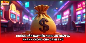 Hướng Dẫn Nạp Tiền NOHU An Toàn Và Nhanh Chóng Cho Game Thủ