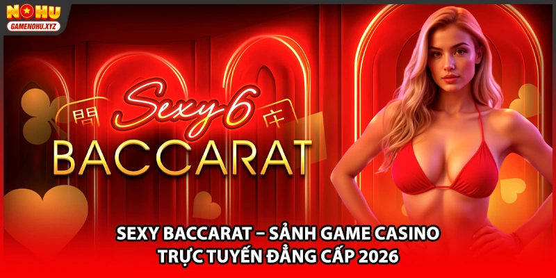 Sexy Baccarat – Sảnh Game Casino Trực Tuyến Đẳng Cấp 2026