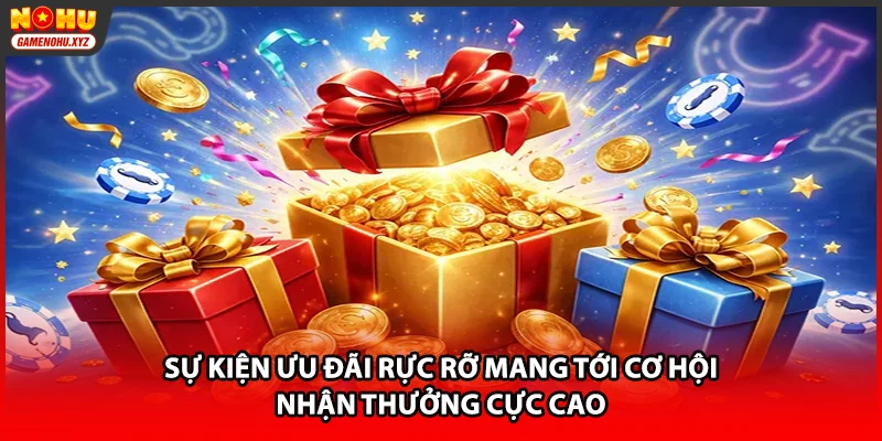 Sự kiện ưu đãi rực rỡ mang tới cơ hội nhận thưởng cực cao