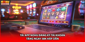 Tải App NOHU Đăng Ký Tài Khoản Tặng Ngay 58K Hấp Dẫn