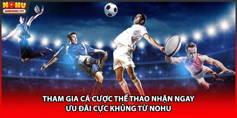 Tham gia cá cược thể thao nhận ngay ưu đãi cực khủng từ NOHU