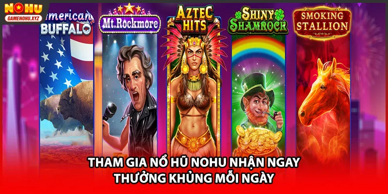Tham gia nổ hũ NOHU nhận ngay thưởng khủng mỗi ngày