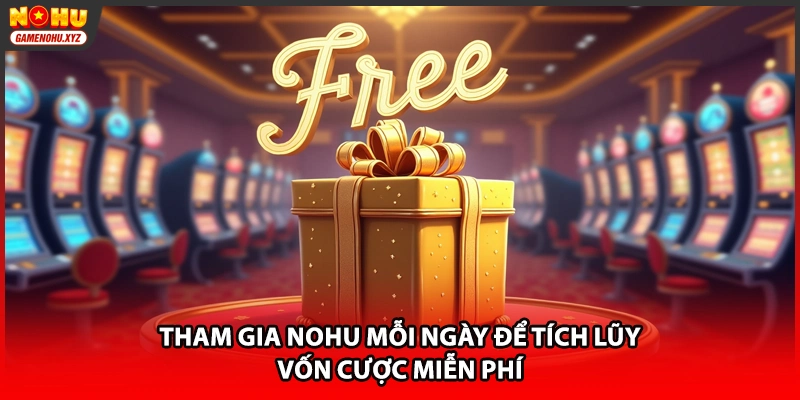 Tham gia NOHU mỗi ngày để tích lũy vốn cược miễn phí