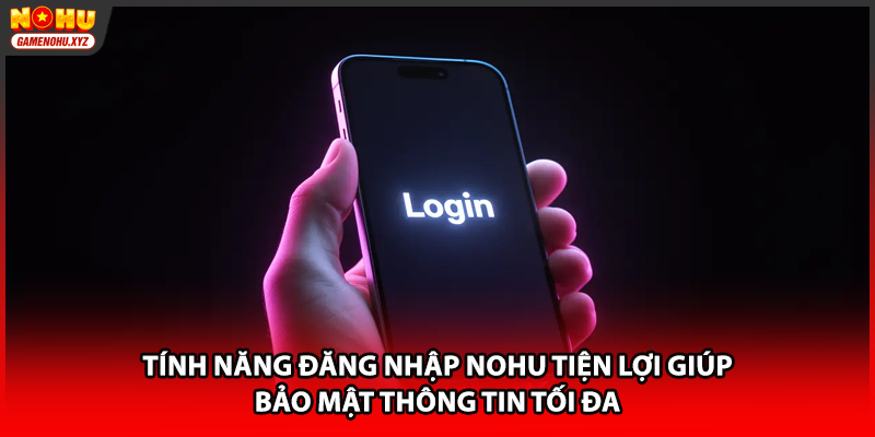 Tính năng đăng nhập NOHU tiện lợi giúp bảo mật thông tin tối đa